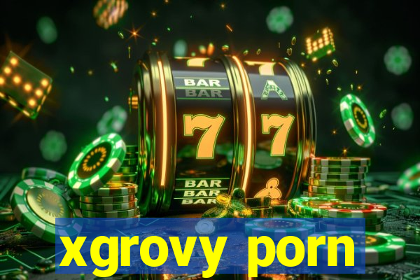 xgrovy porn